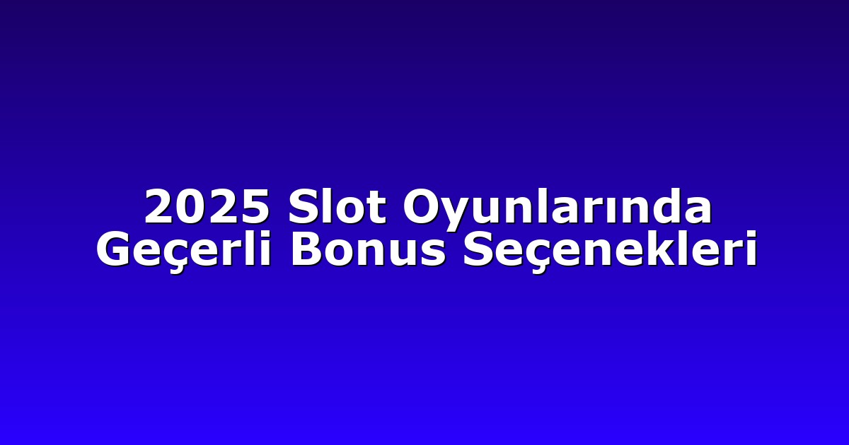 2025 Slot Oyunlarında Geçerli Bonus Seçenekleri
