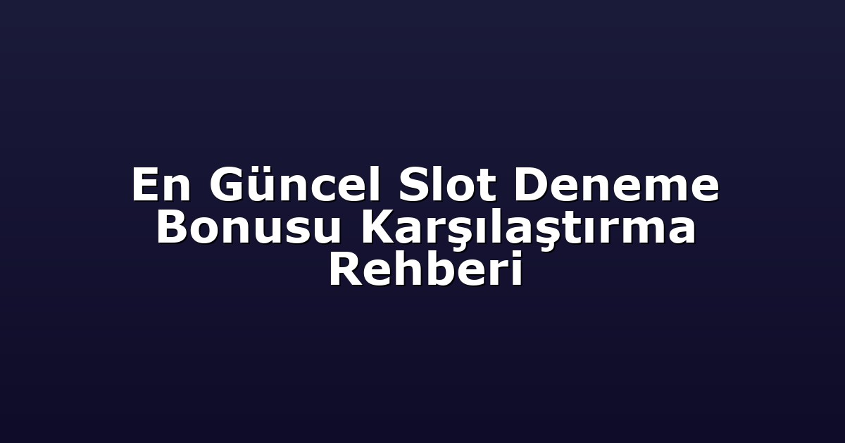 En Güncel Slot Deneme Bonusu Karşılaştırma Rehberi