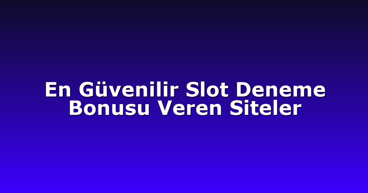 En Güvenilir Slot Deneme Bonusu Veren Siteler