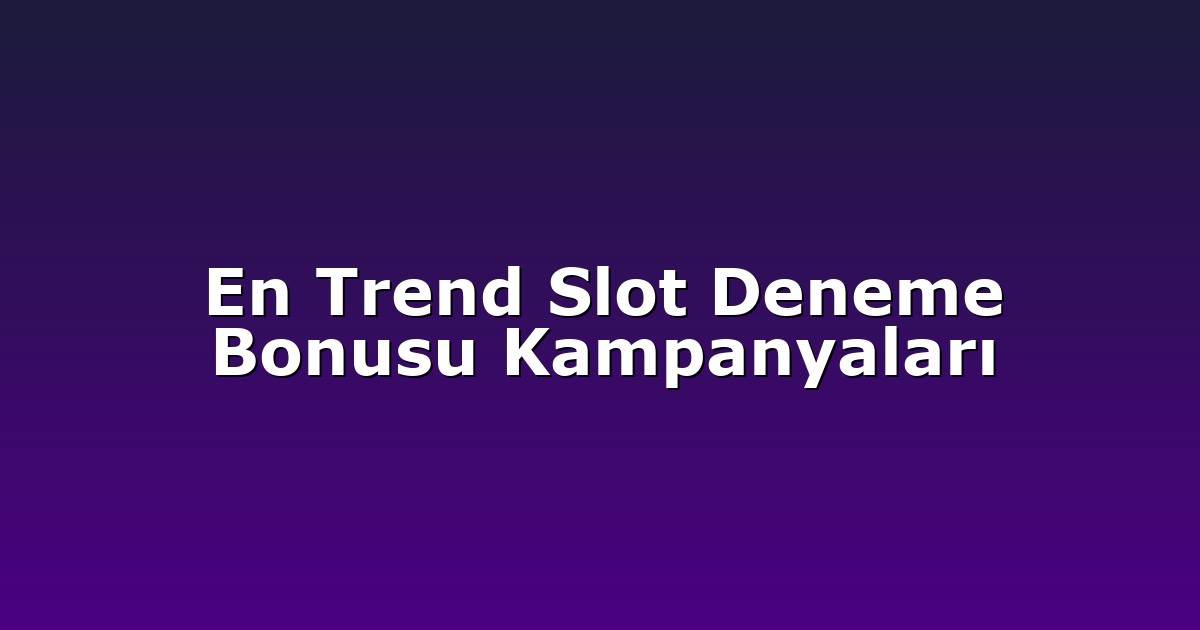 En Trend Slot Deneme Bonusu Kampanyaları
