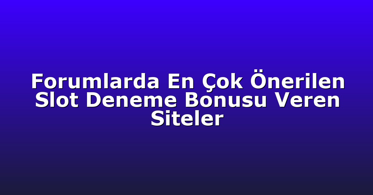 Forumlarda En Çok Önerilen Slot Deneme Bonusu Veren Siteler