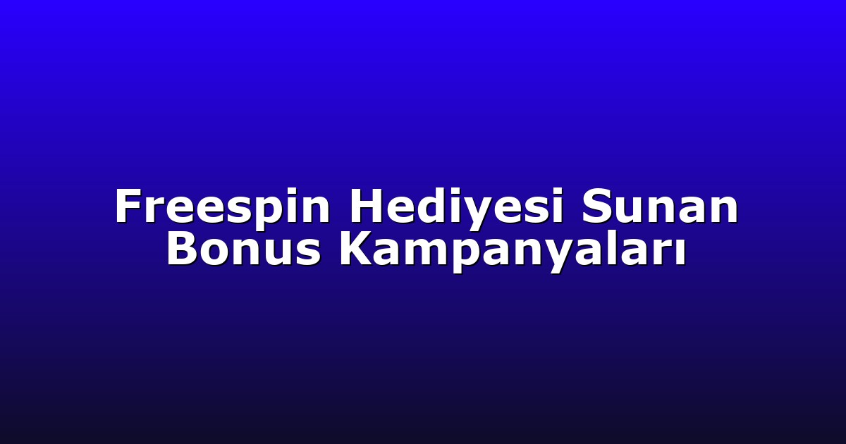 Freespin Hediyesi Sunan Bonus Kampanyaları