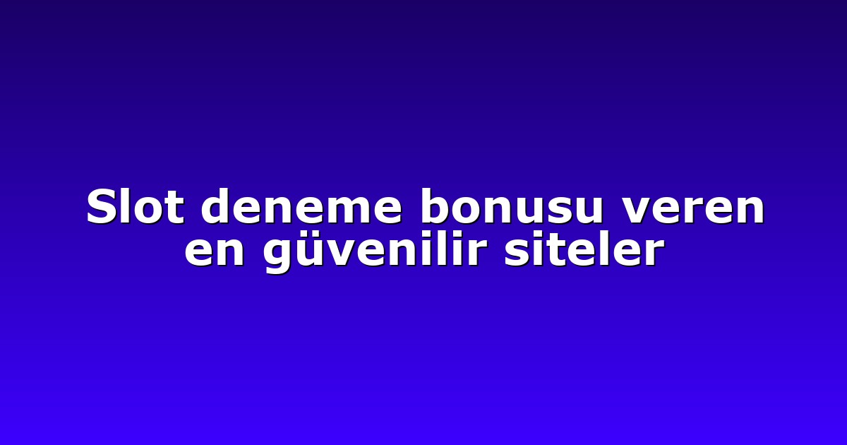Slot deneme bonusu veren en güvenilir siteler