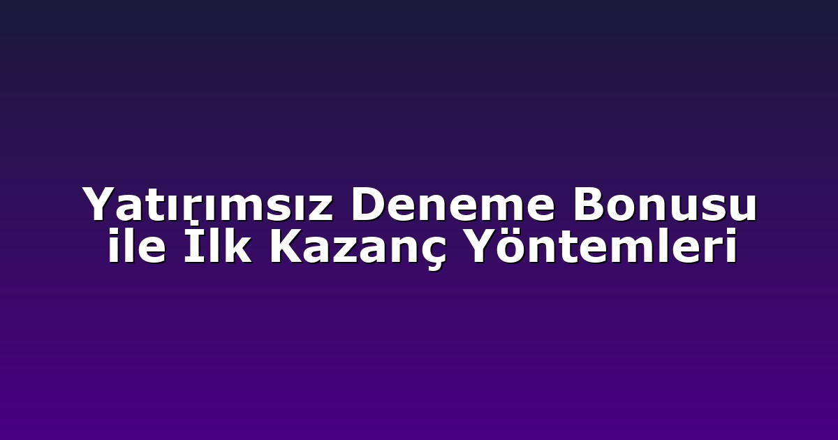 Yatırımsız Deneme Bonusu ile İlk Kazanç Yöntemleri