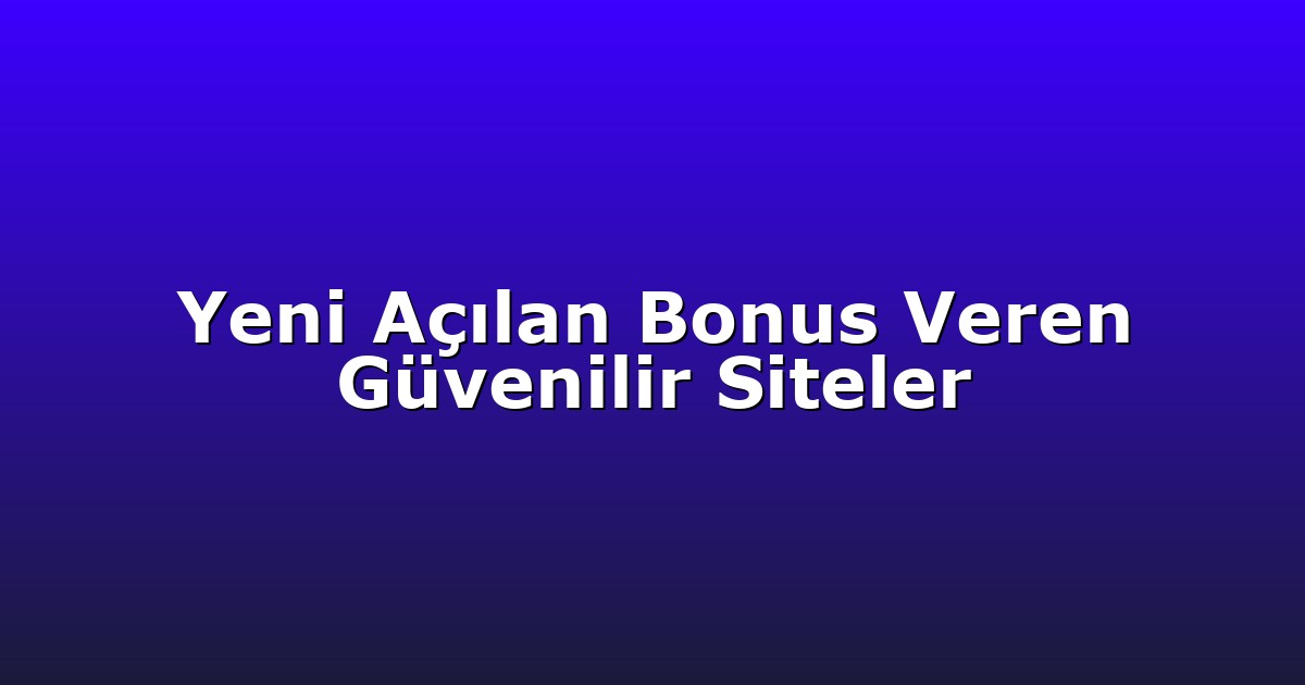 Yeni Açılan Bonus Veren Güvenilir Siteler