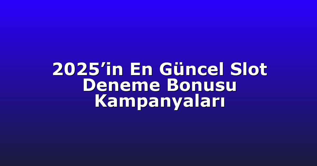 2025’in En Güncel Slot Deneme Bonusu Kampanyaları