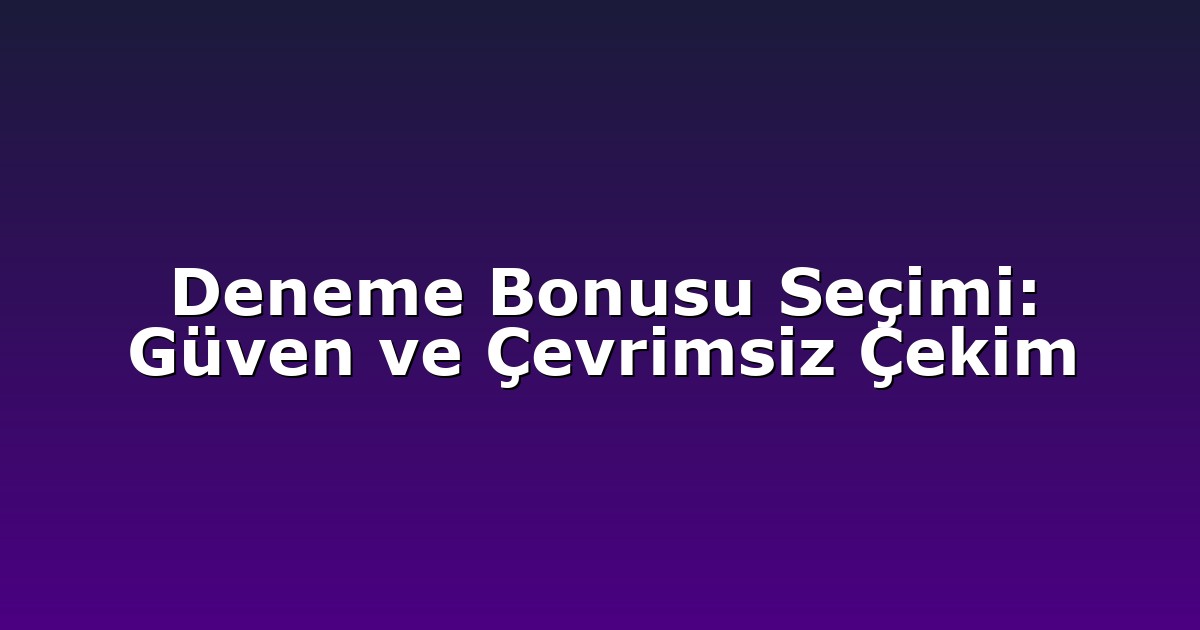 Deneme Bonusu Seçimi: Güven ve Çevrimsiz Çekim