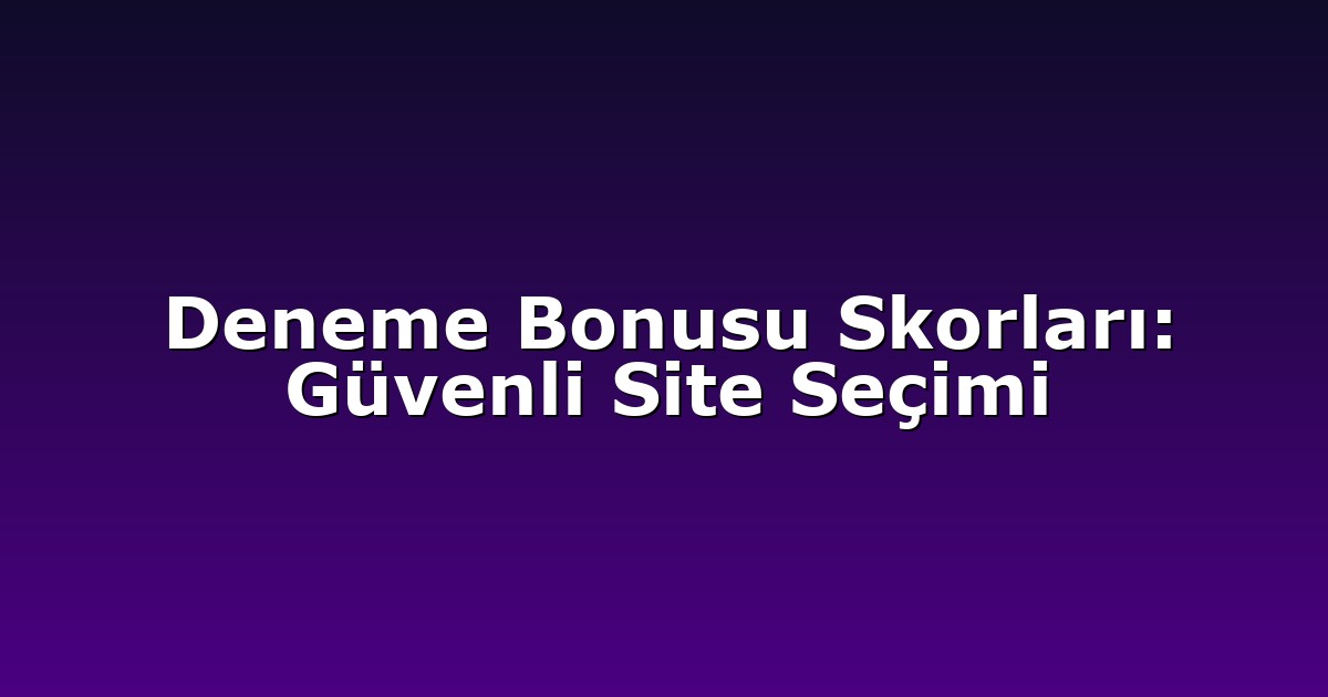 Deneme Bonusu Skorları: Güvenli Site Seçimi