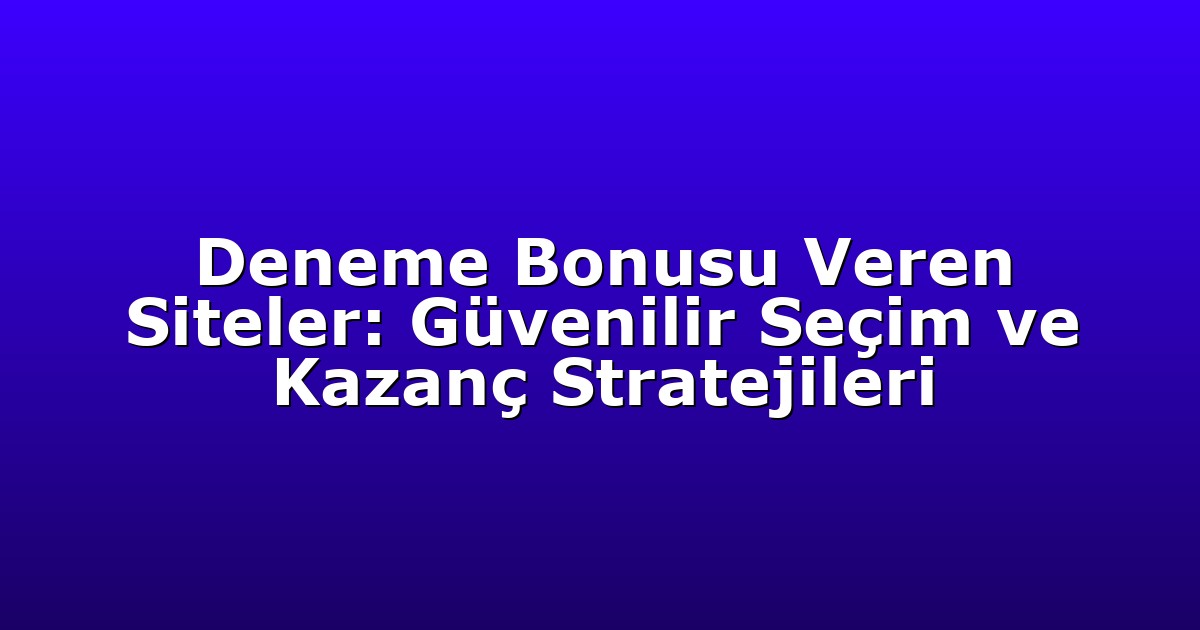 Deneme Bonusu Veren Siteler: Güvenilir Seçim ve Kazanç Stratejileri