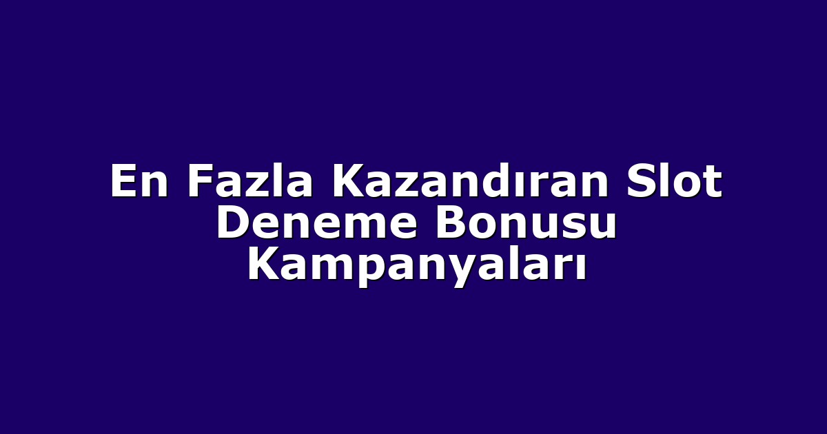 En Fazla Kazandıran Slot Deneme Bonusu Kampanyaları