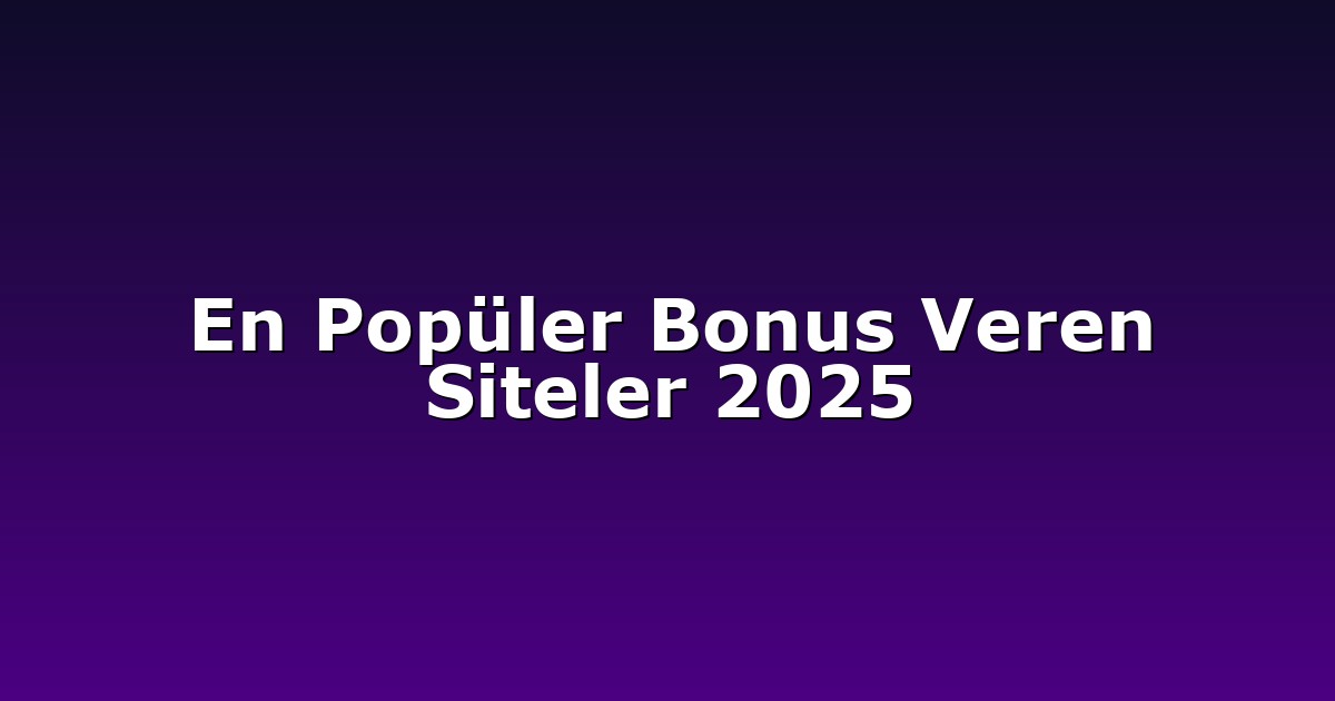 En Popüler Bonus Veren Siteler 2025