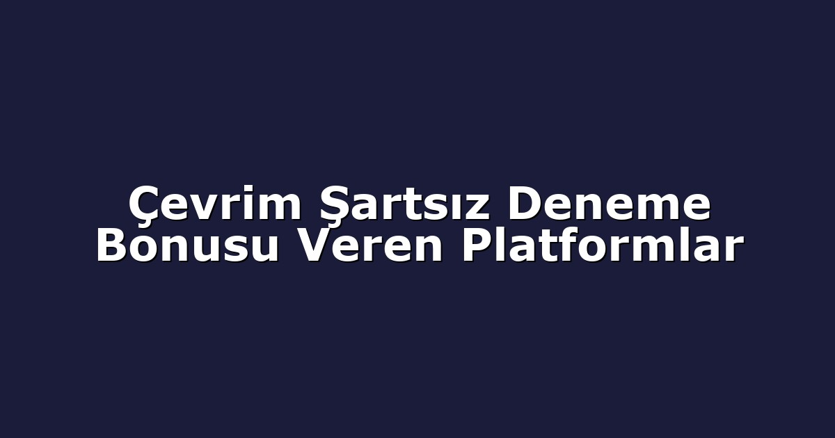 Çevrim Şartsız Deneme Bonusu Veren Platformlar