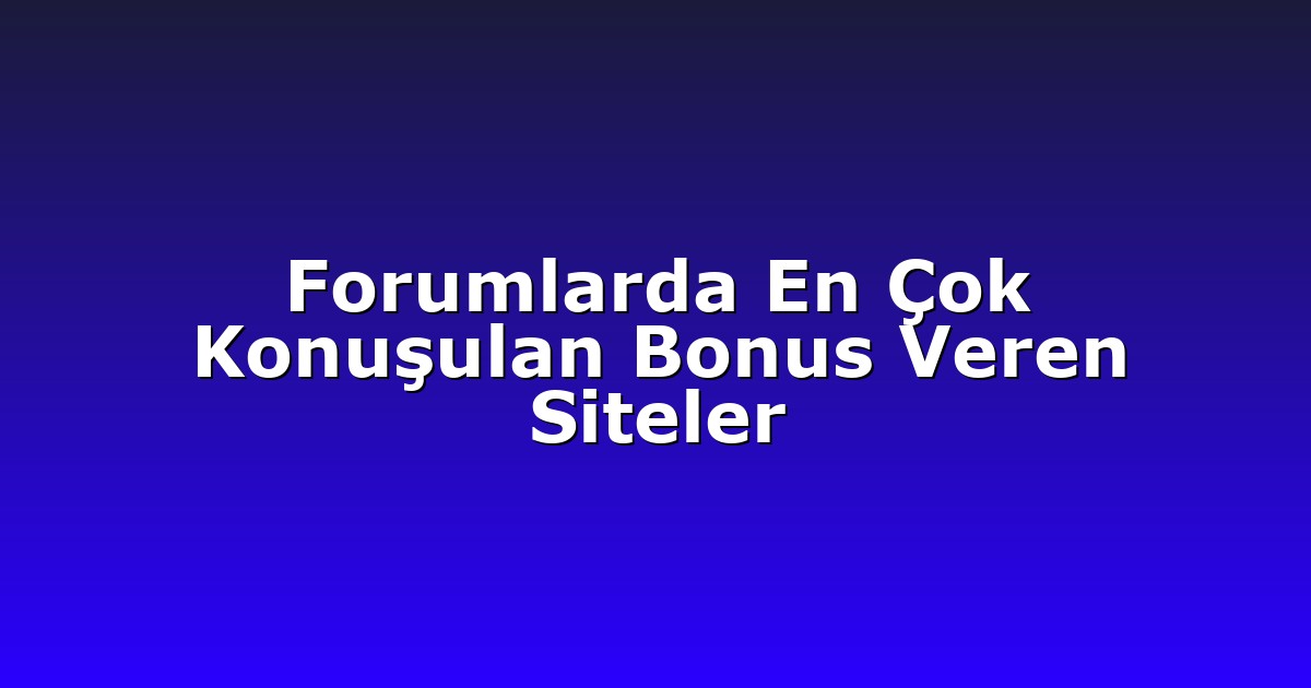 Forumlarda En Çok Konuşulan Bonus Veren Siteler