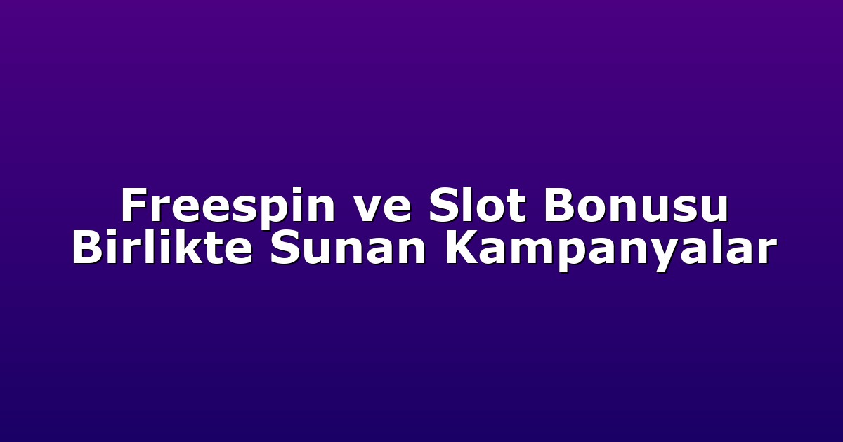 Freespin ve Slot Bonusu Birlikte Sunan Kampanyalar