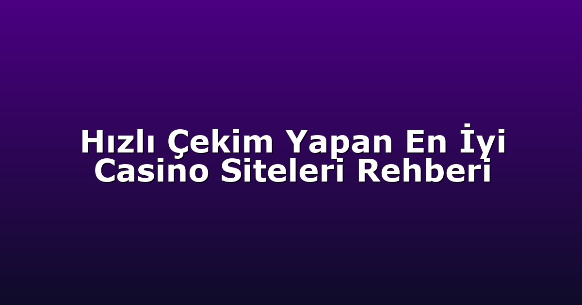 Hızlı Çekim Yapan En İyi Casino Siteleri Rehberi