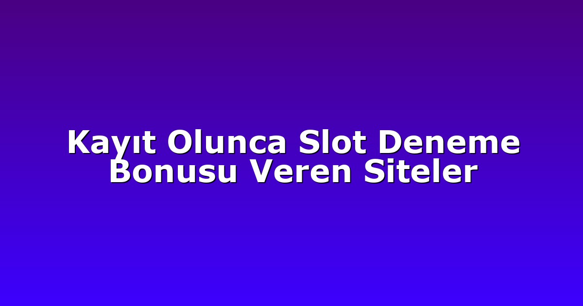 Kayıt Olunca Slot Deneme Bonusu Veren Siteler
