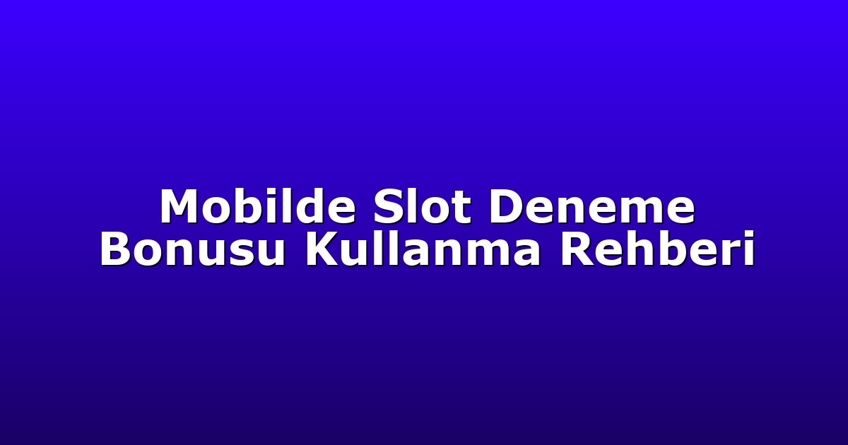 Mobilde Slot Deneme Bonusu Kullanma Rehberi