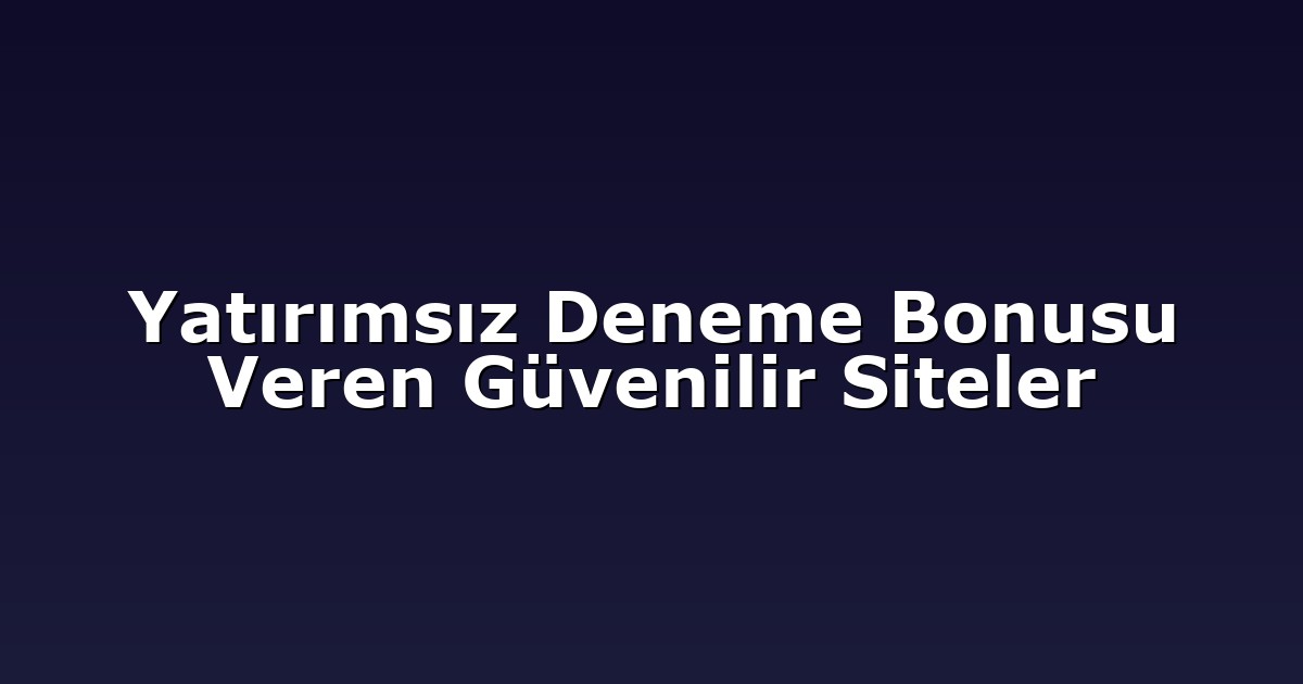 Yatırımsız Deneme Bonusu Veren Güvenilir Siteler