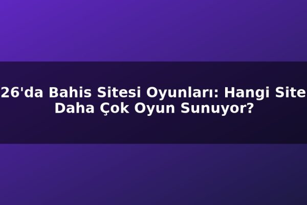 2026’da Bahis Sitesi Oyunları: Hangi Siteler Daha Çok Oyun Sunuyor?