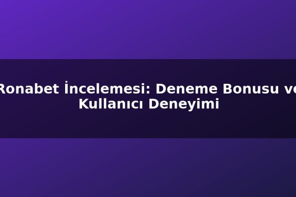 Ronabet İncelemesi: Deneme Bonusu ve Kullanıcı Deneyimi